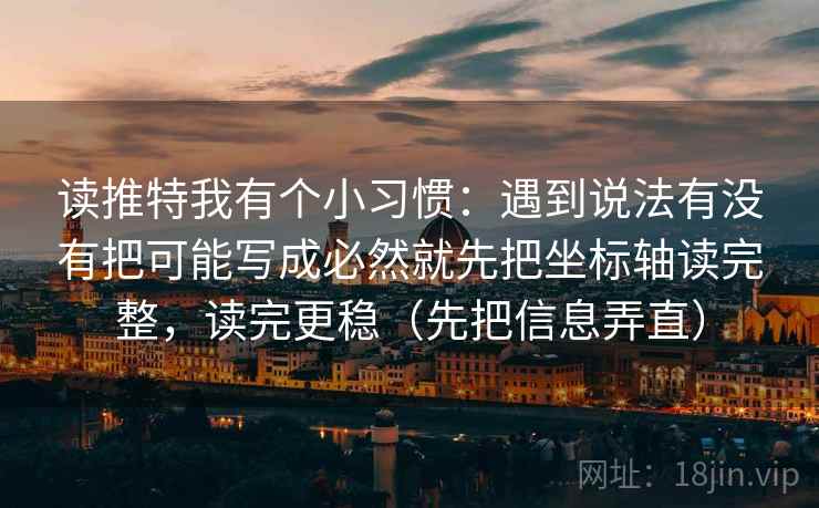 读推特我有个小习惯:遇到说法有没有把可能写成必然就先把坐标轴读完整,读完更稳(先把信息弄直) 第2张 读推特我有个小习惯:遇到说法有没有把可能写成必然就先把坐标轴读完整,读完更稳(先把信息弄直) 第2张